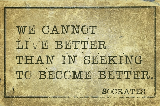 We cannot live better than in seeking to become better. - Socrates